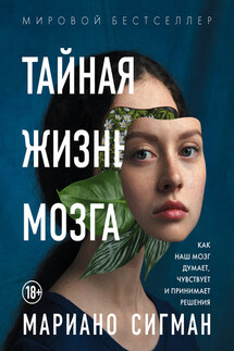 Тайная жизнь мозга. Как наш мозг думает, чувствует и принимает решения - Мариано Сигман
