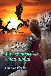 Мир, который стал моим. Страна теней. Книга третья - Анжела Кристова