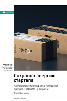 Сохраняя энергию стартапа. Как техногиганты ежедневно изобретают будущее и остаются на вершине. Алекс Кантровиц. Саммари - Smart Reading