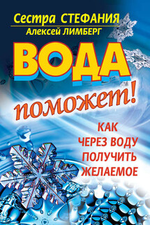 Вода поможет! Как через воду получить желаемое - Сестра Стефания, Алексей Лимберг