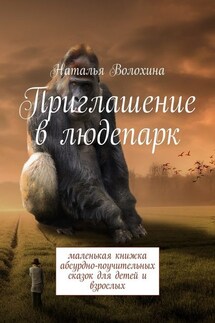 Приглашение в людепарк. Маленькая книжка абсурдно-поучительных сказок для детей и взрослых - Наталья Волохина