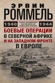 Боевые операции в Северной Африке и на Западном фронте в Европе. 1940–1944 - Эрвин Роммель