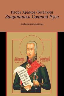 Защитники Святой Руси. Акафисты святым разные - Игорь Храмов-Тесёлкин