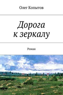 Дорога к зеркалу. Роман - Олег Копытов