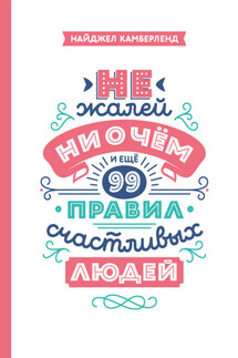 Не жалей ни о чем. И еще 99 правил счастливых людей - Найджел Камберленд