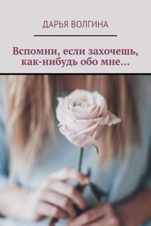 Вспомни, если захочешь, как-нибудь обо мне… - Дарья Волгина