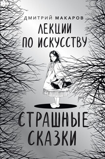 Лекции по искусству. Страшные сказки - Дмитрий Макаров
