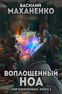 Мир измененных. Книга 3. Воплощенный ноа - Василий Маханенко