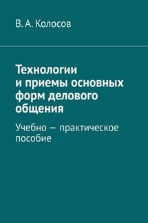 Технологии и приемы основных форм делового общения. Учебно – практическое пособие - В. Колосов