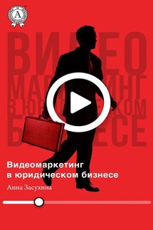 Видеомаркетинг в юридическом бизнесе - Дмитрий Засухин, Анна Засухина