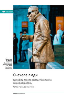 Сначала люди. Как найти тех, кто выведет компанию на новый уровень. Тайлер Коуэн, Дэниел Гросс. Саммари - Smart Reading