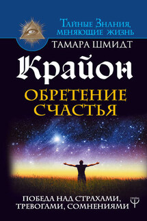 Крайон. Обретение счастья. Победа над страхами, тревогами, сомнениями - Тамара Шмидт