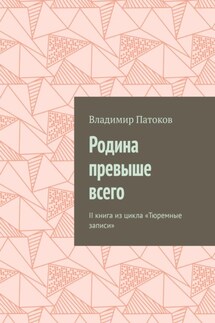 Родина превыше всего. II книга из цикла «Тюремные записи» - Владимир Патоков