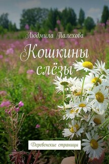 Кошкины слёзы. Деревенские страницы - Людмила Палехова