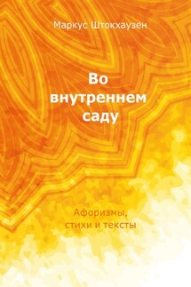 Во внутреннем саду. Афоризмы, стихи и тексты - Маркус Штокхаузен