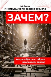 Инструкция по сборке смысла: как разобрать и собрать реальность заново. Саморазвитие. Личностный рост. Мотивация. Успех - Кай Вектор