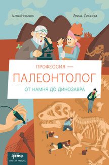 Профессия – палеонтолог: от камня до динозавра - Антон Нелихов