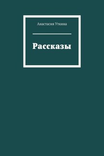 Рассказы - Анастасия Уткина