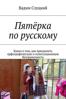 Пятёрка по русскому. Книга о том, как преодолеть орфографическую и пунктуационную безграмотность - Вадим Слуцкий