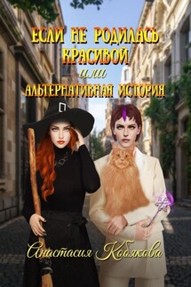 Если не родилась красивой, или Альтернативная история - Анастасия Кобякова