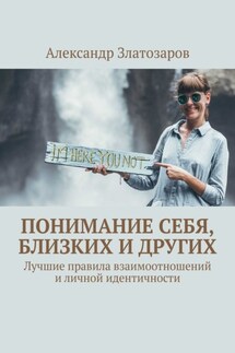 Понимание себя, близких и других. Лучшие правила взаимоотношений и личной идентичности - Александр Златозаров