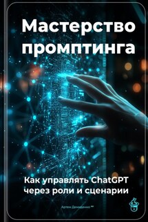 Мастерство промптинга: Как управлять ChatGPT через роли и сценарии - Артем Демиденко