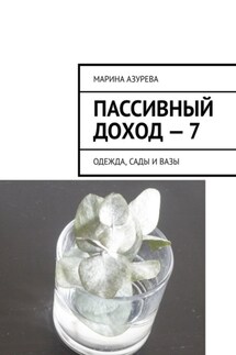 Пассивный доход – 7. Одежда, сады и вазы - Марина Азурева