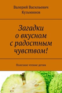 Загадки о вкусном с радостным чувством! Полезное чтение детям - Валерий Кузьминов