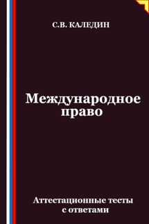 Международное право. Аттестационные тесты с ответами - Сергей Каледин