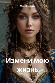 Измени мою жизнь - Мария Романова