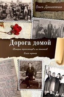 Дорога домой. Истории переселенцев и их потомков. Книга третья - Ольга Данилочкина