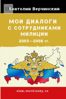 Мои диалоги с сотрудниками милиции. 2003—2008 гг. - Анатолий Верчинский