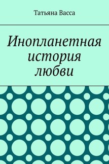Инопланетная история любви - Татьяна Васса