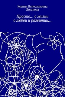 Просто… О жизни, о любви и развитии… - Ксения Логачева