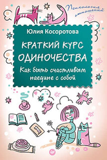 Краткий курс одиночества. Как быть счастливым наедине с собой - Юлия Косоротова