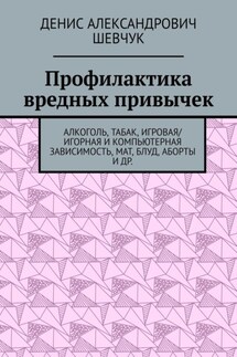 Профилактика вредных привычек. Алкоголь, табак, игровая/игорная и компьютерная зависимость, мат, блуд, аборты и др. - Денис Шевчук