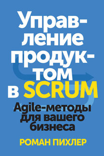 Управление продуктом в Scrum. Agile-методы для вашего бизнеса - Роман Пихлер