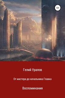 От мастера до начальника Главка. Воспоминания - Гелий Уралов
