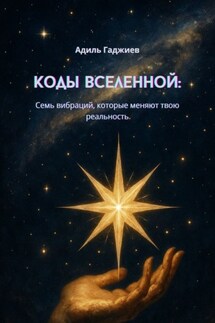 Коды Вселенной: Семь вибраций, которые меняют твою реальность - Адиль Гаджиев