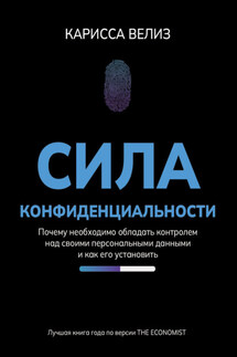 Сила конфиденциальности. Почему необходимо обладать контролем над своими персональными данными и как его установить - Карисса Велиз
