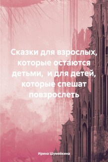 Сказки для взрослых, которые остаются детьми, и для детей, которые спешат повзрослеть - Ирина Шумейкина