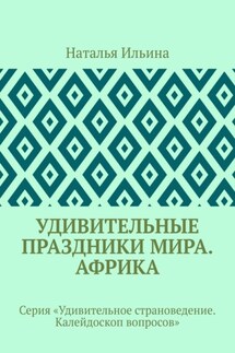 Удивительные праздники мира. Африка. Серия «Удивительное страноведение. Калейдоскоп вопросов» - Наталья Ильина