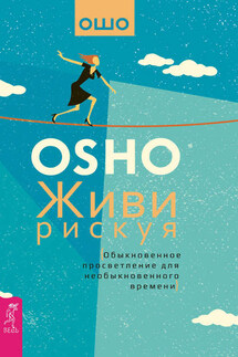 Живи рискуя. Обыкновенное просветление для необыкновенного времени - Бхагаван Раджниш (Ошо)