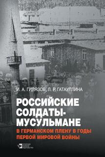 Российские солдаты-мусульмане в германском плену в годы Первой мировой войны (1914–1920) - Искандер Аязович Гилязов, Лейла Раисовна Гатауллина