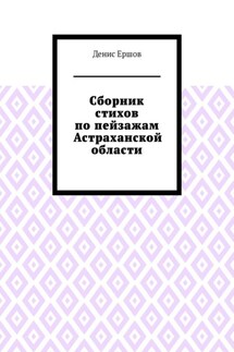 Сборник стихов по пейзажам Астраханской области. Камызякский цикл - Денис Ершов