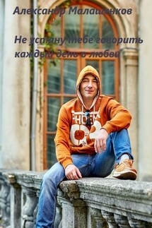 Не устану тебе говорить каждый день о любви… - Александр Малашенков