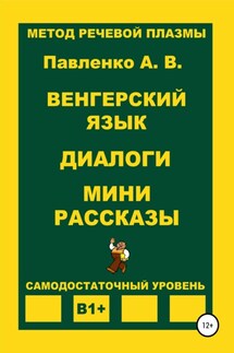 Венгерский язык. Диалоги. Мини рассказы. Уровень В1+ - Александр Павленко