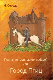 Полная история диких лебедей, или Город Птиц - Н. Середа