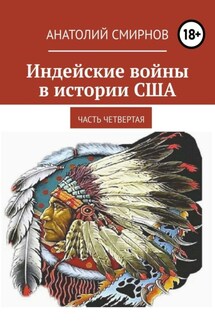 Индейские войны в истории США. Часть четвертая - Анатолий Смирнов