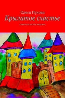 Крылатое счастье. Сказка для детей и взрослых - Олеся Пухова
